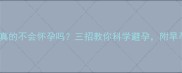 同房两个月后真的不会怀孕吗三招教你科学避孕附早孕自测全指南