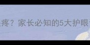 3-12岁儿童频繁喊眼疼家长必知的5大护眼误区与科学应对方案