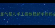 新生儿无骨缝制防胀气婴儿手工帽教程新手妈妈必看DIY保暖帽做法
