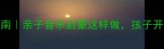0-6岁宝宝学唱歌指南亲子音乐启蒙这样做孩子开口就唱好声音