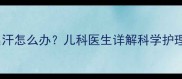 宝宝感冒后大量出汗怎么办儿科医生详解科学护理与预防复发指南