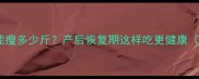 孕期吃麦片一个月能瘦多少斤产后恢复期这样吃更健康附宝宝营养食谱