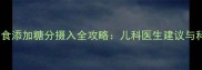 九个月宝宝辅食添加糖分摄入全攻略儿科医生建议与科学喂养指南