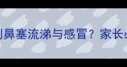 宝宝鼻炎症状大如何辨别鼻塞流涕与感冒家长必知的5大特征及应对指南