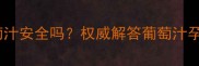 孕妇喝汇源葡萄汁安全吗权威解答葡萄汁孕期饮用全攻略