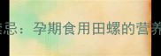 孕妇田螺食谱及禁忌孕期食用田螺的营养价值与安全指南
