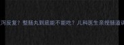 宝宝便秘腹泻反复整肠丸到底能不能吃儿科医生亲授肠道调理全攻略