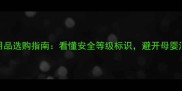 A类婴儿用品选购指南看懂安全等级标识避开母婴消费误区