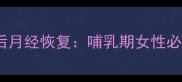 产后闭经10个月后月经恢复哺乳期女性必知的5大健康信号