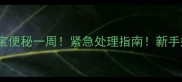 7个月宝宝便秘一周紧急处理指南新手妈妈必看