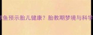 孕妇梦见抓鱼预示胎儿健康胎教期梦境与科学应对指南