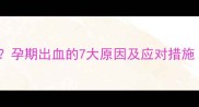 孕妇尿血怎么办孕期出血的7大原因及应对措施附权威指南