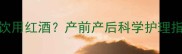 人流后半个月能否饮用红酒产前产后科学护理指南附医学建议