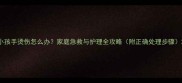 小孩手烫伤怎么办家庭急救与护理全攻略附正确处理步骤