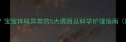 儿童体味重怎么办宝宝体味异常的5大诱因及科学护理指南附家庭解决方案