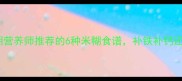 新手妈妈必看孕期营养师推荐的6种米糊食谱补铁补钙还能预防妊娠糖尿病