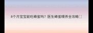 8个月宝宝能吃蜂蜜吗医生蜂蜜喂养全攻略