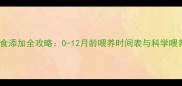 宝宝辅食添加全攻略0-12月龄喂养时间表与科学喂养指南