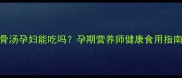 冬瓜排骨汤孕妇能吃吗孕期营养师健康食用指南与禁忌