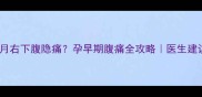 怀孕1个月右下腹隐痛孕早期腹痛全攻略医生建议收藏