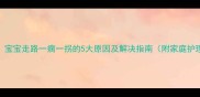 警惕宝宝走路一瘸一拐的5大原因及解决指南附家庭护理全攻略