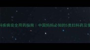 孕期妇科疾病安全用药指南中国妈妈必知的5类妇科药及使用禁忌