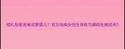 结扎后能否做试管婴儿官方指南女性生育权与辅助生殖技术