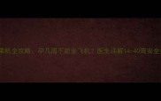 孕期乘机全攻略孕几周不能坐飞机医生详解14-40周安全指南
