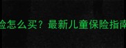 一岁宝宝保险怎么买最新儿童保险指南家长必看