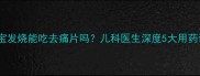 宝宝发烧能吃去痛片吗儿科医生深度5大用药误区