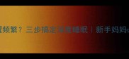两个月宝宝夜醒频繁三步搞定深度睡眠新手妈妈必看夜间哄睡指南