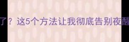 孕四个月突然不起夜了这5个方法让我彻底告别夜醒附宝宝发育全记录