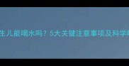 0-28天新生儿能喝水吗5大关键注意事项及科学喂养指南