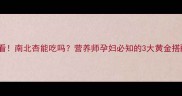 孕期必看南北杏能吃吗营养师孕妇必知的3大黄金搭配法则