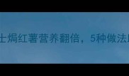 孕期必吃芝士焗红薯营养翻倍5种做法助力胎儿发育