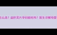 孕期保肝药怎么选益肝灵片孕妇能吃吗医生详解母婴安全用药指南