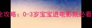 婴儿观影全攻略0-3岁宝宝进电影院必看注意事项