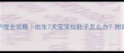 新生儿腹泻护理全攻略出生7天宝宝拉肚子怎么办附家庭急救指南