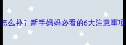 1个月宝宝益生菌怎么补新手妈妈必看的6大注意事项及正确冲泡方法