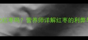 孕妇初期可以吃红枣吗营养师详解红枣的利弊与科学食用指南
