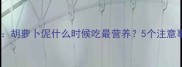 婴儿辅食添加全攻略胡萝卜泥什么时候吃最营养5个注意事项新手爸妈必看