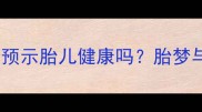 孕妇梦到刀预示胎儿健康吗胎梦与化解指南