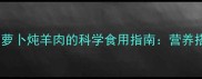 孕妇必看白萝卜炖羊肉的科学食用指南营养搭配与禁忌全