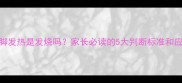 小孩手脚发热是发烧吗家长必读的5大判断标准和应对指南