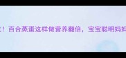 孕期必吃百合蒸蛋这样做营养翻倍宝宝聪明妈妈安心