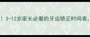 儿童矫正黄金期3-12岁家长必看的牙齿矫正时间表错过再等一年