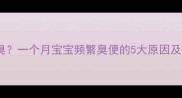 新生儿放屁奇臭一个月宝宝频繁臭便的5大原因及科学护理指南