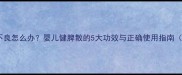 宝宝消化不良怎么办婴儿健脾散的5大功效与正确使用指南附食谱