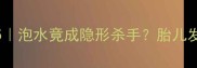 孕期饮食禁忌TOP5泡水竟成隐形杀手胎儿发育必看饮水指南