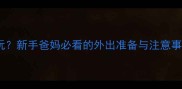 婴儿多大能抱出去玩新手爸妈必看的外出准备与注意事项附详细指南